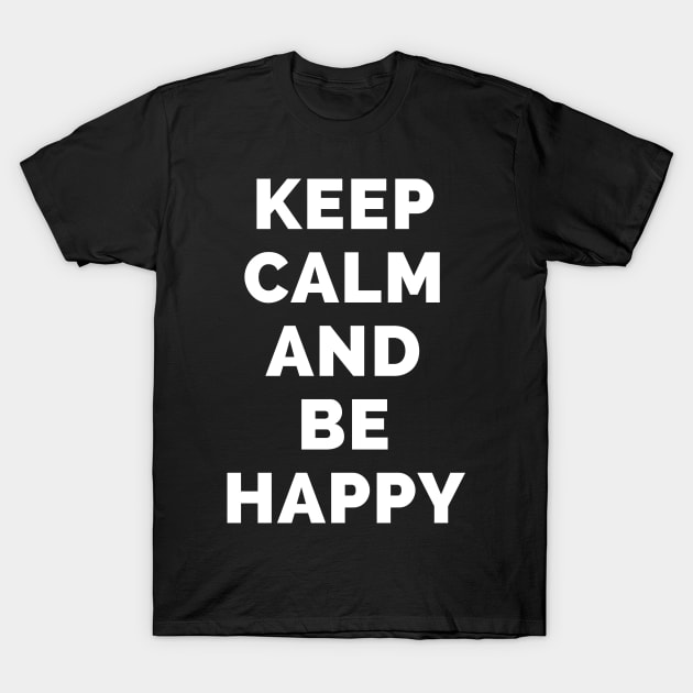 Keep Calm And Be Happy - Black And White Simple Font - Funny Meme Sarcastic Satire - Self Inspirational Quotes - Inspirational Quotes About Life and Struggles T-Shirt by Famgift
